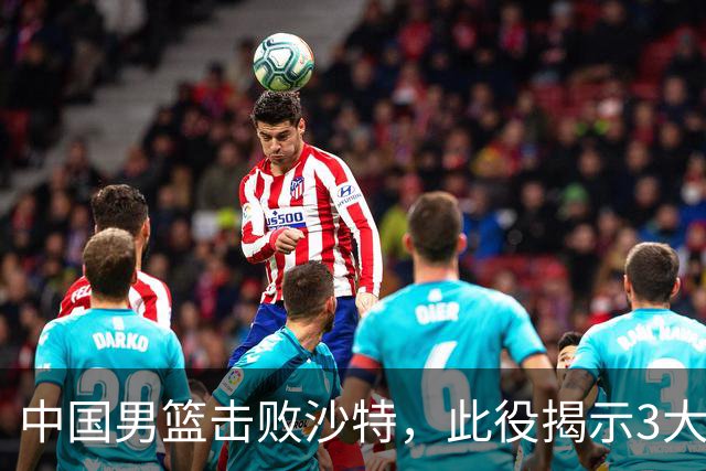 中国男篮击败沙特，此役揭示3大不容置疑的事实！全队与对方伤员握手