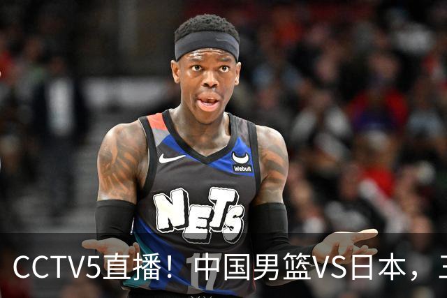 CCTV5直播！中国男篮VS日本，三将确定不打，胡明轩担大梁，郭士强下军令状